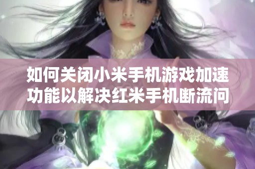 如何关闭小米手机游戏加速功能以解决红米手机断流问题