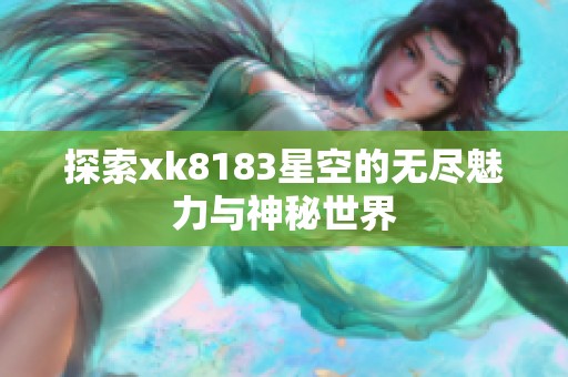 探索xk8183星空的无尽魅力与神秘世界