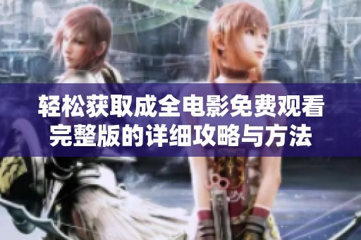 轻松获取成全电影免费观看完整版的详细攻略与方法