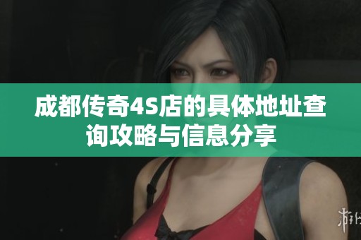 成都传奇4S店的具体地址查询攻略与信息分享