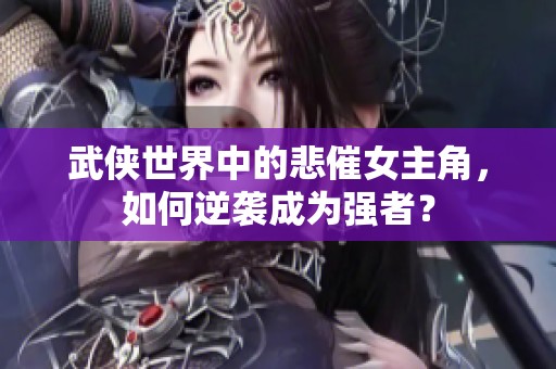 武侠世界中的悲催女主角，如何逆袭成为强者？