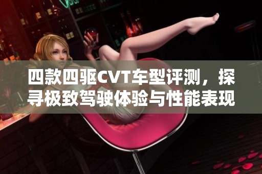 四款四驱CVT车型评测，探寻极致驾驶体验与性能表现