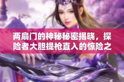 两扇门的神秘秘密揭晓，探险者大胆提枪直入的惊险之旅