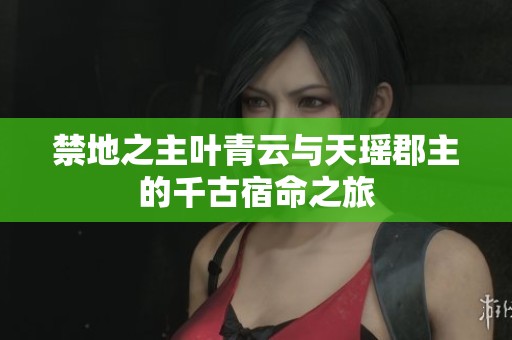 禁地之主叶青云与天瑶郡主的千古宿命之旅
