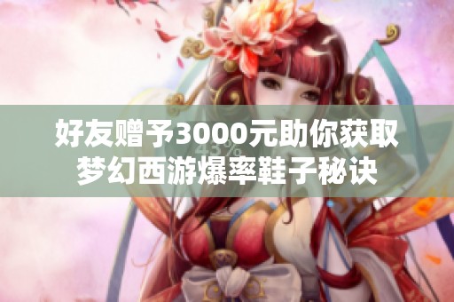 好友赠予3000元助你获取梦幻西游爆率鞋子秘诀