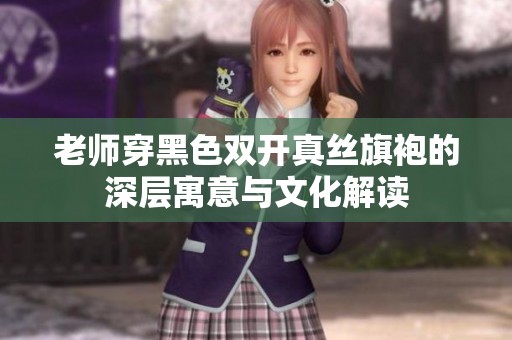 老师穿黑色双开真丝旗袍的深层寓意与文化解读