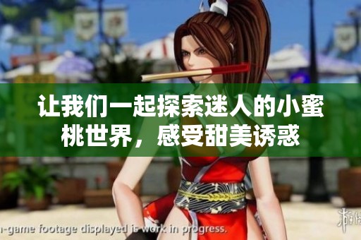 让我们一起探索迷人的小蜜桃世界，感受甜美诱惑
