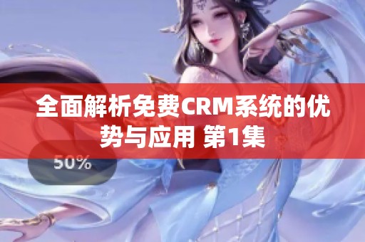 全面解析免费CRM系统的优势与应用 第1集