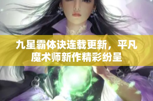 九星霸体诀连载更新，平凡魔术师新作精彩纷呈