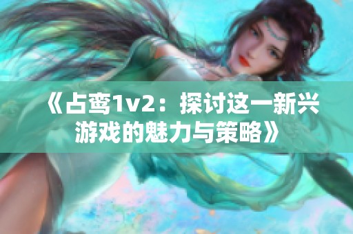 《占鸾1v2：探讨这一新兴游戏的魅力与策略》