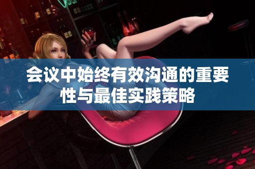 会议中始终有效沟通的重要性与最佳实践策略
