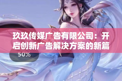 玖玖传媒广告有限公司：开启创新广告解决方案的新篇章