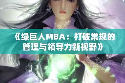 《绿巨人MBA：打破常规的管理与领导力新视野》