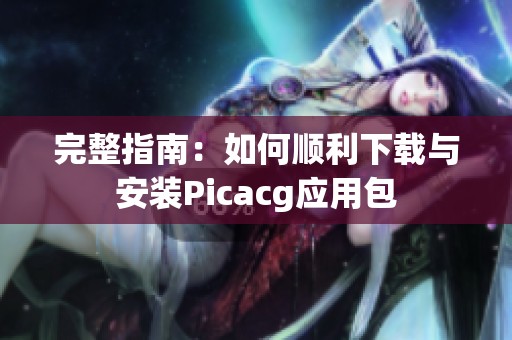 完整指南：如何顺利下载与安装Picacg应用包