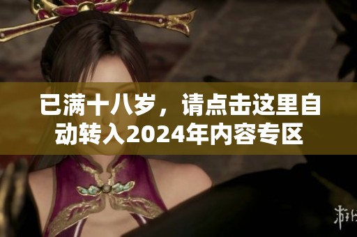 已满十八岁，请点击这里自动转入2024年内容专区