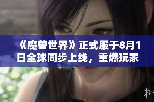 《魔兽世界》正式服于8月1日全球同步上线，重燃玩家热情