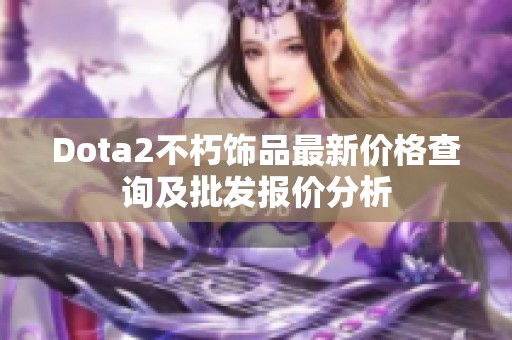Dota2不朽饰品最新价格查询及批发报价分析