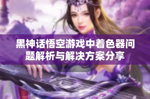黑神话悟空游戏中着色器问题解析与解决方案分享