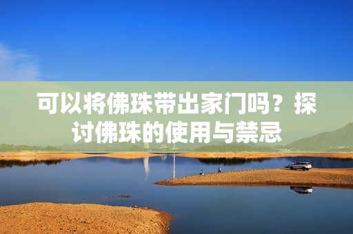 可以将佛珠带出家门吗？探讨佛珠的使用与禁忌