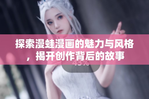 探索漫蛙漫画的魅力与风格，揭开创作背后的故事