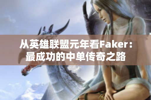 从英雄联盟元年看Faker：最成功的中单传奇之路