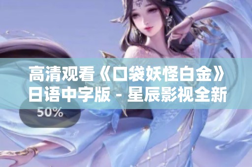 高清观看《口袋妖怪白金》日语中字版 - 星辰影视全新上线
