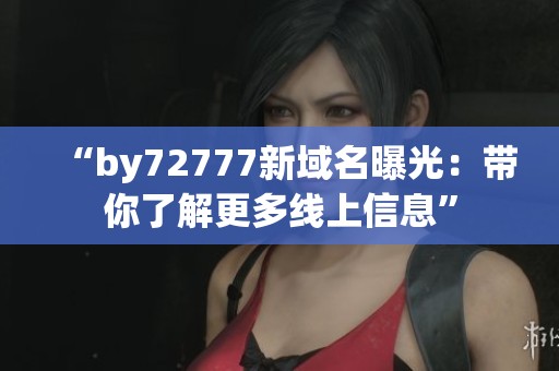 “by72777新域名曝光：带你了解更多线上信息”