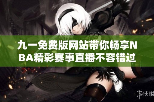 九一免费版网站带你畅享NBA精彩赛事直播不容错过