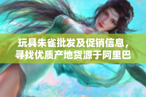 玩具朱雀批发及促销信息，寻找优质产地货源于阿里巴巴