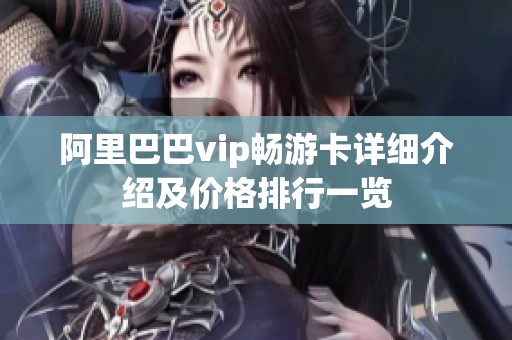 阿里巴巴vip畅游卡详细介绍及价格排行一览