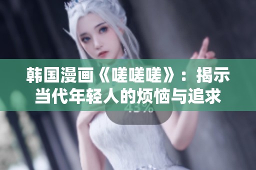 韩国漫画《嗟嗟嗟》：揭示当代年轻人的烦恼与追求