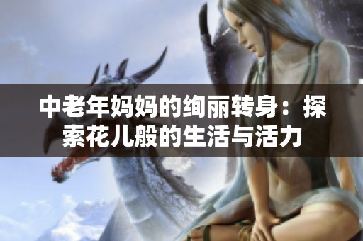 中老年妈妈的绚丽转身：探索花儿般的生活与活力