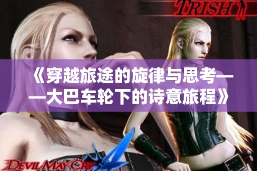 《穿越旅途的旋律与思考——大巴车轮下的诗意旅程》