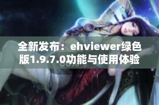 全新发布：ehviewer绿色版1.9.7.0功能与使用体验探讨