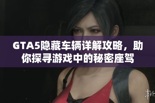 GTA5隐藏车辆详解攻略，助你探寻游戏中的秘密座驾