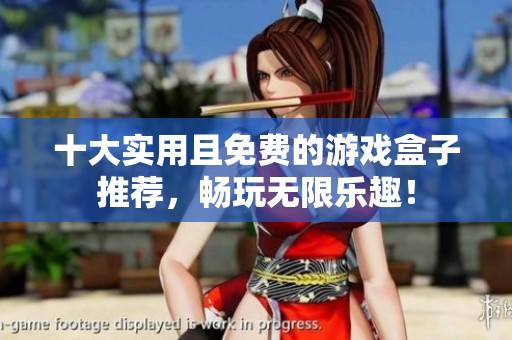 十大实用且免费的游戏盒子推荐，畅玩无限乐趣！
