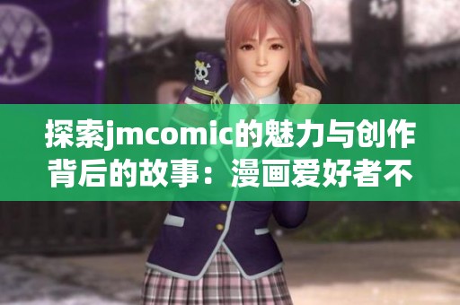探索jmcomic的魅力与创作背后的故事：漫画爱好者不容错过的精彩内容