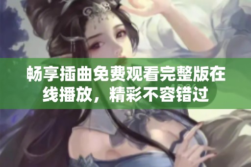 畅享插曲免费观看完整版在线播放，精彩不容错过
