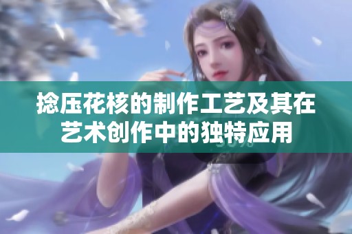 捻压花核的制作工艺及其在艺术创作中的独特应用