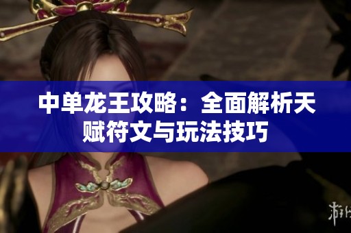 中单龙王攻略：全面解析天赋符文与玩法技巧