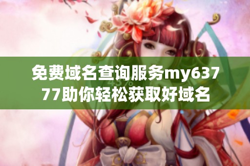 免费域名查询服务my63777助你轻松获取好域名