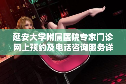 延安大学附属医院专家门诊网上预约及电话咨询服务详细介绍