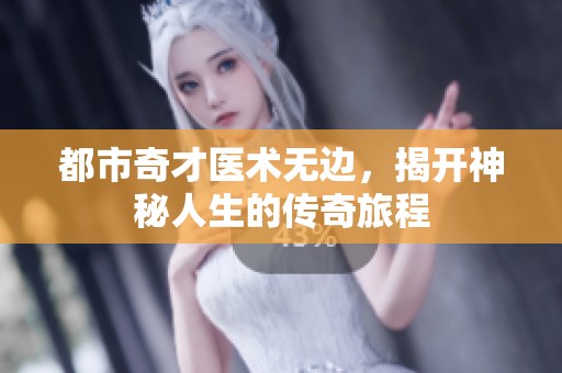 都市奇才医术无边，揭开神秘人生的传奇旅程