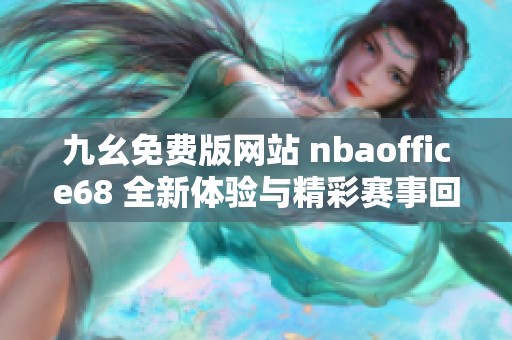 九幺免费版网站 nbaoffice68 全新体验与精彩赛事回顾