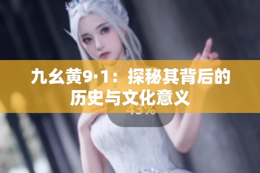 九幺黄9·1：探秘其背后的历史与文化意义