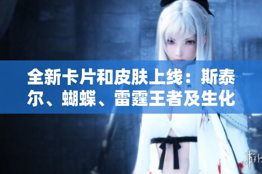全新卡片和皮肤上线：斯泰尔、蝴蝶、雷霆王者及生化皮肤介绍