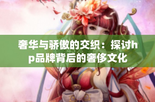 奢华与骄傲的交织：探讨hp品牌背后的奢侈文化