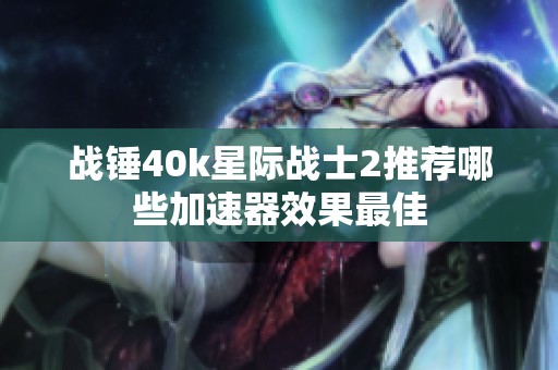 战锤40k星际战士2推荐哪些加速器效果最佳