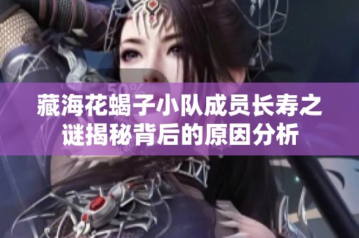 藏海花蝎子小队成员长寿之谜揭秘背后的原因分析