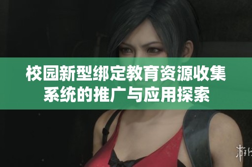 校园新型绑定教育资源收集系统的推广与应用探索